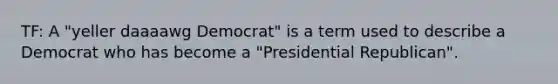 TF: A "yeller daaaawg Democrat" is a term used to describe a Democrat who has become a "Presidential Republican".