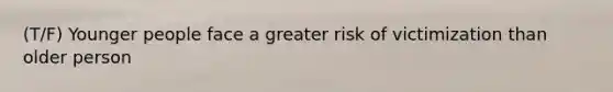 (T/F) Younger people face a greater risk of victimization than older person