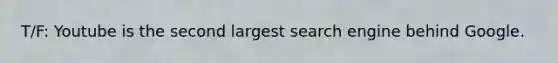 T/F: Youtube is the second largest search engine behind Google.
