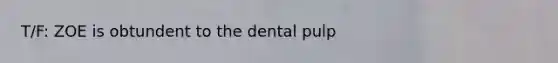 T/F: ZOE is obtundent to the dental pulp