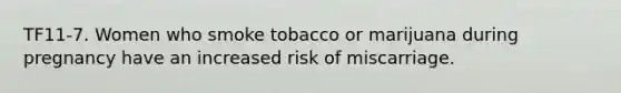 TF11-7. Women who smoke tobacco or marijuana during pregnancy have an increased risk of miscarriage.