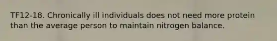 TF12-18. Chronically ill individuals does not need more protein than the average person to maintain nitrogen balance.