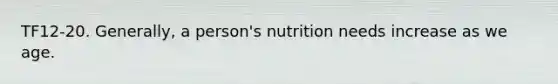 TF12-20. Generally, a person's nutrition needs increase as we age.