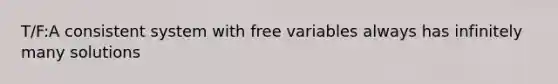 T/F:A consistent system with free variables always has infinitely many solutions