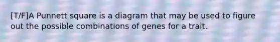 [T/F]A Punnett square is a diagram that may be used to figure out the possible combinations of genes for a trait.