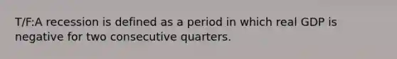 T/F:A recession is defined as a period in which real GDP is negative for two consecutive quarters.