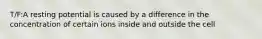 T/F:A resting potential is caused by a difference in the concentration of certain ions inside and outside the cell