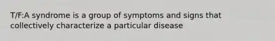 T/F:A syndrome is a group of symptoms and signs that collectively characterize a particular disease