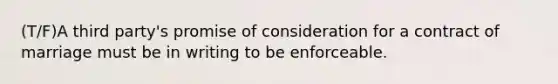 (T/F)A third party's promise of consideration for a contract of marriage must be in writing to be enforceable.