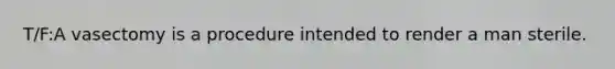 T/F:A vasectomy is a procedure intended to render a man sterile.