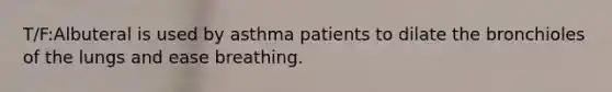 T/F:Albuteral is used by asthma patients to dilate the bronchioles of the lungs and ease breathing.