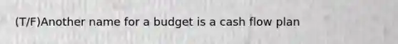 (T/F)Another name for a budget is a cash flow plan