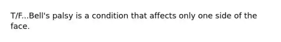 T/F...Bell's palsy is a condition that affects only one side of the face.