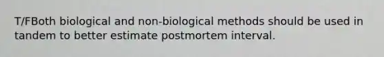 T/FBoth biological and non-biological methods should be used in tandem to better estimate postmortem interval.