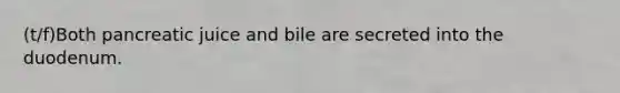 (t/f)Both pancreatic juice and bile are secreted into the duodenum.