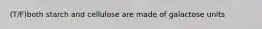 (T/F)both starch and cellulose are made of galactose units