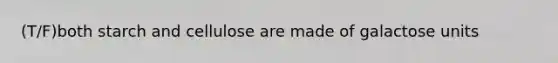 (T/F)both starch and cellulose are made of galactose units