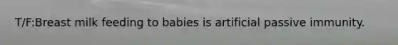 T/F:Breast milk feeding to babies is artificial passive immunity.