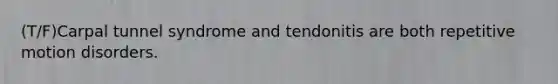 (T/F)Carpal tunnel syndrome and tendonitis are both repetitive motion disorders.