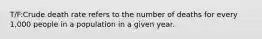 T/F:Crude death rate refers to the number of deaths for every 1,000 people in a population in a given year.