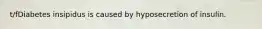 t/fDiabetes insipidus is caused by hyposecretion of insulin.