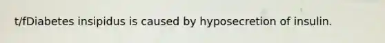 t/fDiabetes insipidus is caused by hyposecretion of insulin.