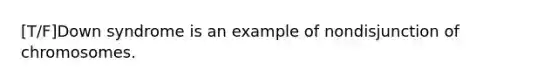 [T/F]Down syndrome is an example of nondisjunction of chromosomes.