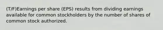 (T/F)Earnings per share (EPS) results from dividing earnings available for common stockholders by the number of shares of common stock authorized.