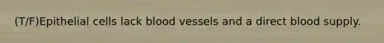 (T/F)Epithelial cells lack blood vessels and a direct blood supply.