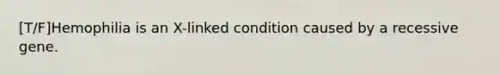 [T/F]Hemophilia is an X-linked condition caused by a recessive gene.