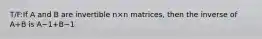 T/F:If A and B are invertible n×n matrices, then the inverse of A+B is A−1+B−1