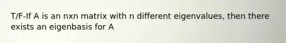 T/F-If A is an nxn matrix with n different eigenvalues, then there exists an eigenbasis for A