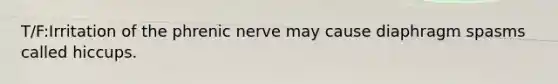 T/F:Irritation of the phrenic nerve may cause diaphragm spasms called hiccups.