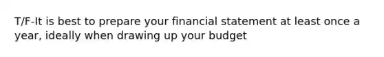 T/F-It is best to prepare your financial statement at least once a year, ideally when drawing up your budget