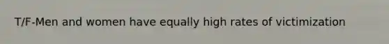 T/F-Men and women have equally high rates of victimization