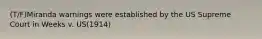 (T/F)Miranda warnings were established by the US Supreme Court in Weeks v. US(1914)