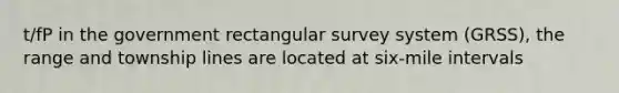 t/fP in the government rectangular survey system (GRSS), the range and township lines are located at six-mile intervals