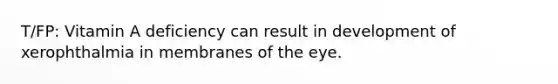 T/FP: Vitamin A deficiency can result in development of xerophthalmia in membranes of the eye.