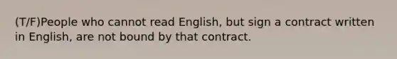 (T/F)People who cannot read English, but sign a contract written in English, are not bound by that contract.