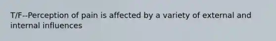 T/F--Perception of pain is affected by a variety of external and internal influences