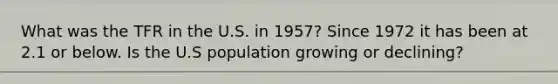 What was the TFR in the U.S. in 1957? Since 1972 it has been at 2.1 or below. Is the U.S population growing or declining?