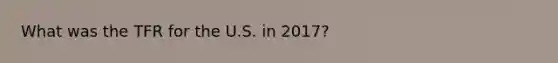 What was the TFR for the U.S. in 2017?