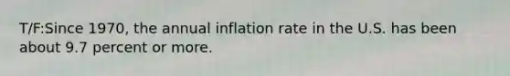 T/F:Since 1970, the annual inflation rate in the U.S. has been about 9.7 percent or more.