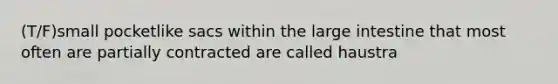 (T/F)small pocketlike sacs within the large intestine that most often are partially contracted are called haustra