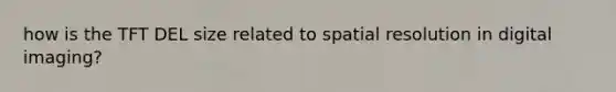 how is the TFT DEL size related to spatial resolution in digital imaging?