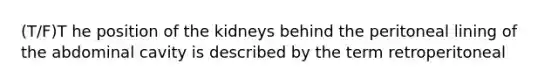 (T/F)T he position of the kidneys behind the peritoneal lining of the abdominal cavity is described by the term retroperitoneal
