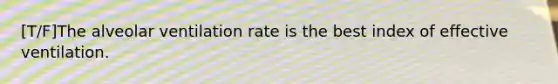 [T/F]The alveolar ventilation rate is the best index of effective ventilation.