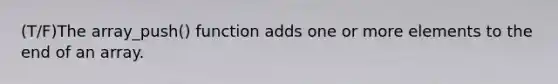 (T/F)The array_push() function adds one or more elements to the end of an array.