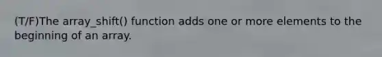 (T/F)The array_shift() function adds one or more elements to the beginning of an array.