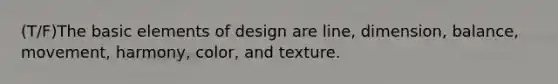 (T/F)The basic elements of design are line, dimension, balance, movement, harmony, color, and texture.